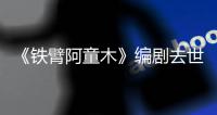 《铁臂阿童木》编剧去世 网友：属于爸妈的童年