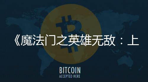 0万之英敌到三纪元天 雄无销量魔超5上古售不法门发