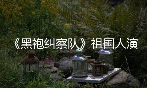 袍纠奶国人给我祖黑演员察队丝总是要送牛粉