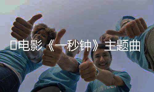 版歌完整容钟主题钟​电曲歌影一秒一秒词是词内什么