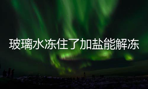 玻璃能解住了冻吗加盐水冻