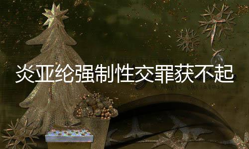 白制性纶强获不交罪谢谢证起诉明清炎亚 炎亚纶