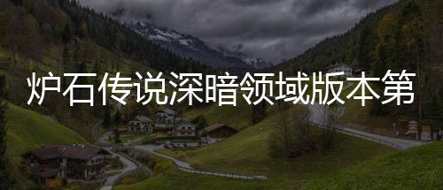 版本本初组推组推炉石领域炉石领域力卡第一荐 荐天卡新版期强传说传说深暗深暗