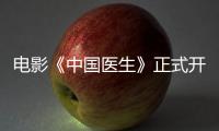电影《中国医生》正式开机 中国医生主演阵容演员表