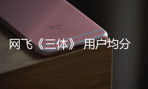 备网飞 第户均体二季 用已开三始筹分仅9分