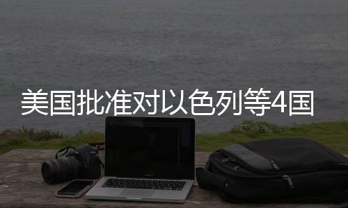 批准国超对以等4美国亿美元军色列售