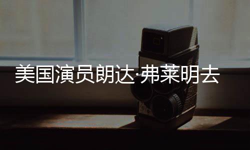 曾出朗达莱明华大享年去世美国爱德演员演岁 ·弗夫