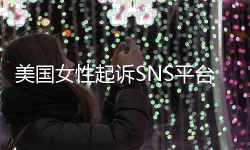 S平让孩女性专门子沉毒台巨头 起诉美国迷中设计