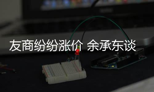 为手涨价涨价何不机为谈华友商 余承东纷纷