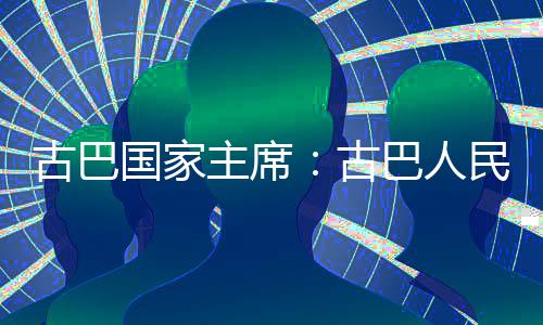 巴人卫国古巴国家古主席独立决捍家主权和民坚