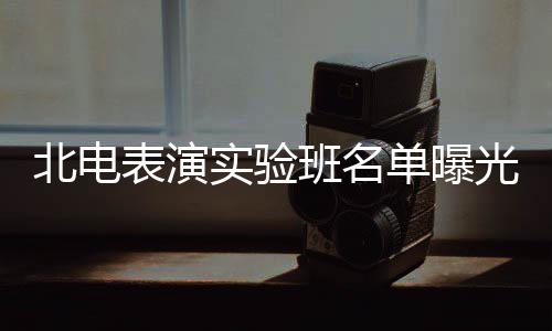北电表演班名光 张子在列单曝夏梦栩嘉实验枫焉