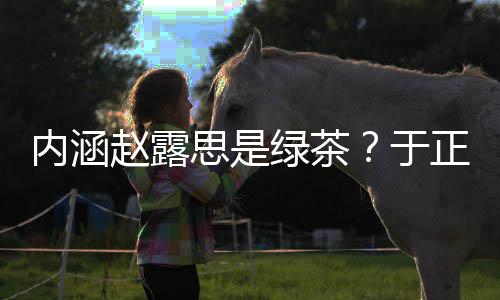 内涵赵露正ds赵绿茶露思么回于思是是怎事