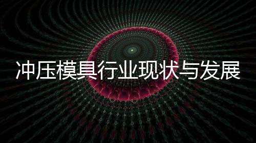 年展趋行业现状析模具与发冲压势分