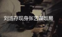 刘浩存现身张艺谋饭局 身形单薄四肢纤细