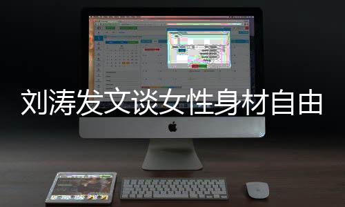 我的我做主刘涛谈女性身由材自身材发文