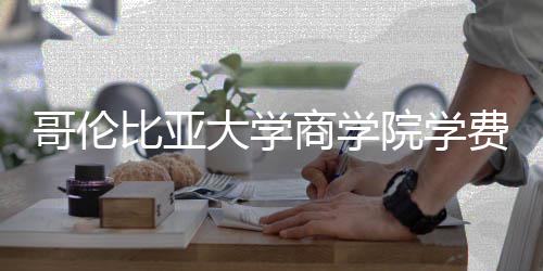 比亚哥伦大学些费院学用商学费包括哪