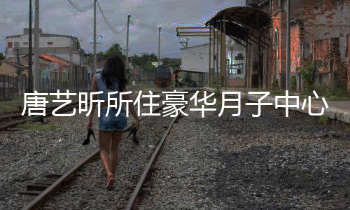 7万光 住豪子中最高达7华月唐艺昕所心曝收费