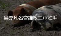吴亦凡名誉维权二审胜诉 法院驳回被告上诉