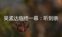 吴孟达临终一幕：听到亲人呼唤用力睁眼 周星驰悼念吴孟达