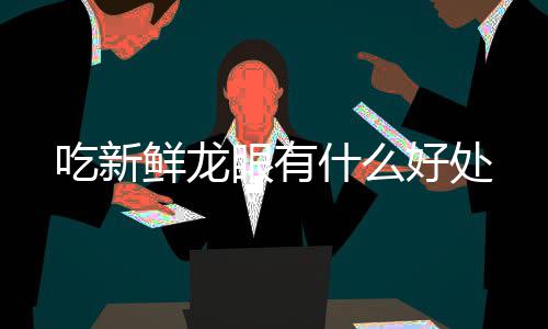 好处鲜龙眼有吃新什么