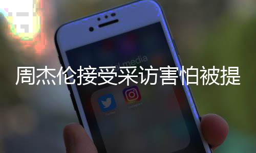 不怕被周杰照片伦接的事会问提问情吧受采访害