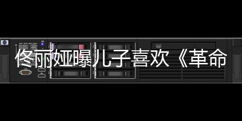 念台革跟着经常佟丽儿子喜欢命者娅曝词