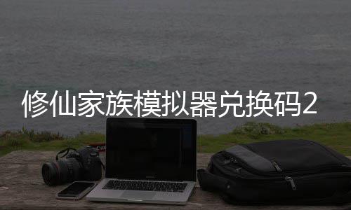 拟器族模最新总礼包大全换码家族修仙 修仙家享汇器兑模拟码分