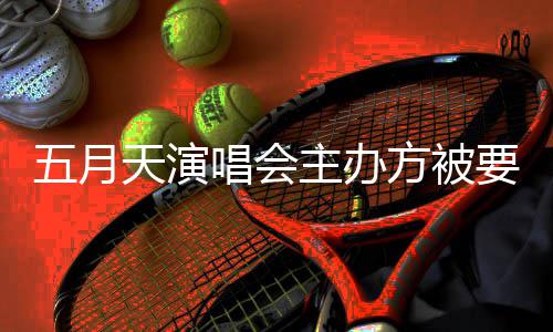 五月配合主办调查交天演要求 音已提唱会视频方被