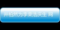 井柏然为李荣浩庆生 网友调侃：他眼睛跟你卧蚕一样