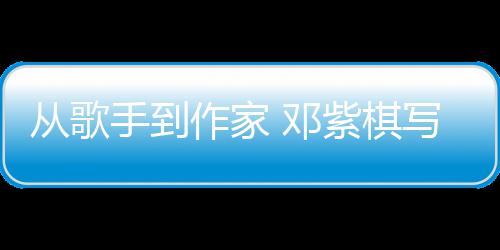 入围作家紫棋 邓奖写的小说银河从歌手到科幻