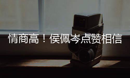 博文高赞相赞凌的度大侯佩 态信昆情商岑点方获