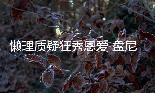 盘尼西歌女质疑懒理林新恩爱马思纯声部分是狂秀