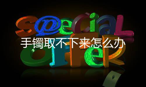 办怎么下来取不手镯