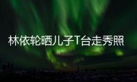 林依轮晒儿子T台走秀照 时尚帅气十分有范儿