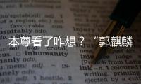 本尊看了咋想？“郭麒麟”商标被广告商抢先注册