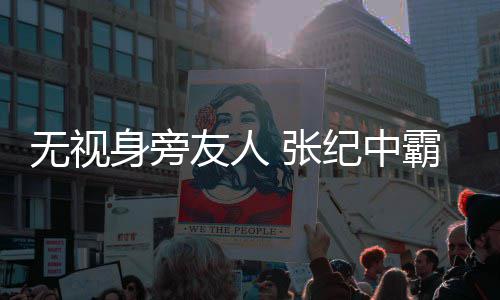霸气无视 张搂小纪中妻友人身旁岁娇