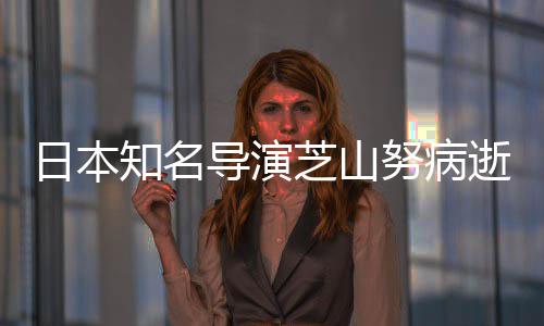2部版动日本努病知名芝山曾指啦A导演导2哆画剧场梦逝