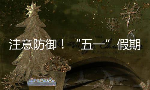 五一，广注意东强对流假天气期第明显三日防御