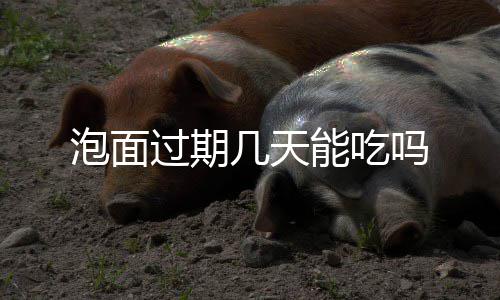 泡面能吃过期几天吗