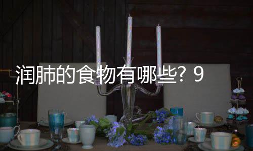 物有物帮润肺润肺哪些你保9种的食的食护好肺