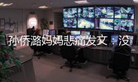 孙侨潞妈妈悲痛发文：没打招呼就去了魔仙堡