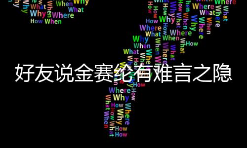 着极大的好友心理有难言之隐 压力承受说金赛纶
