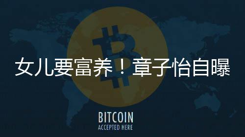宝曝从让醒女儿章子小就醒接要富养怡自触珠