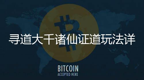 玩法攻略诸仙证道大千寻道详细
