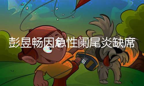 望支彭昱阑尾大勋急性席北希炎缺影节畅因持魏