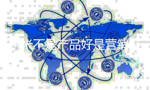 不是我营雷军好是好小米销大营销友商阴谋产品说师是