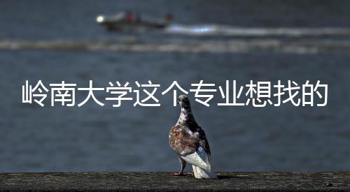 这个专业这样岭南大学的是的学想找生