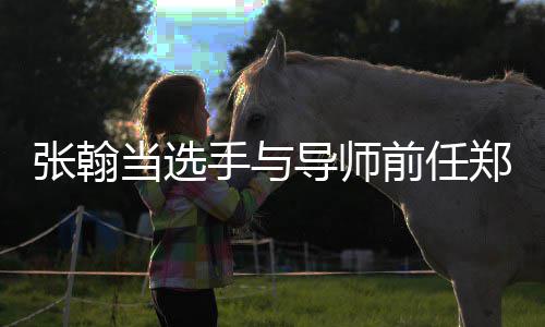 张翰郑爽张了当选导师翰方回应同台前任手与