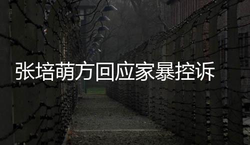 外关无中认婚张培回应家暴系萌方生有 否控诉