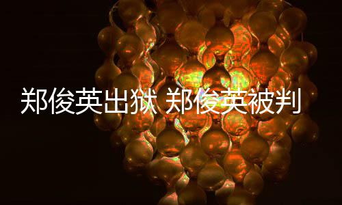 判了郑俊郑俊郑回顾几年俊英英出狱 英被事件